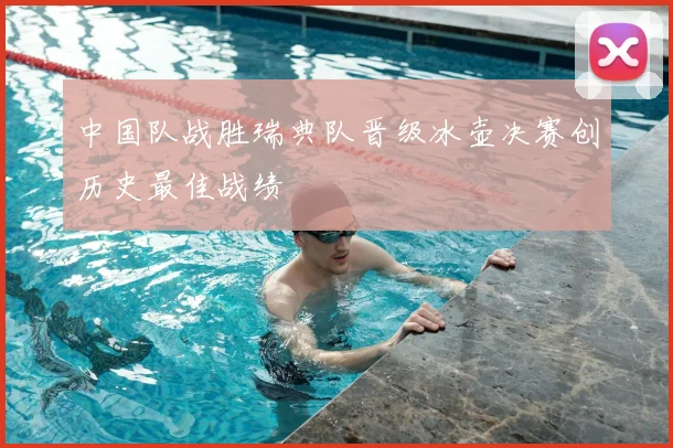 中国队战胜瑞典队晋级冰壶决赛创历史最佳战绩