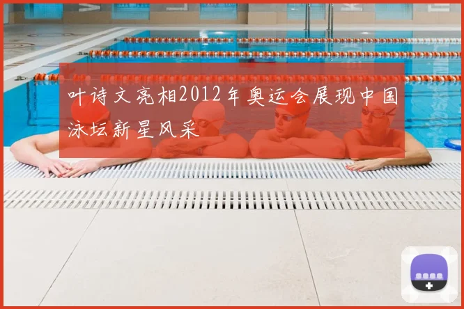 叶诗文亮相2012年奥运会展现中国泳坛新星风采