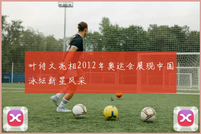 叶诗文亮相2012年奥运会展现中国泳坛新星风采