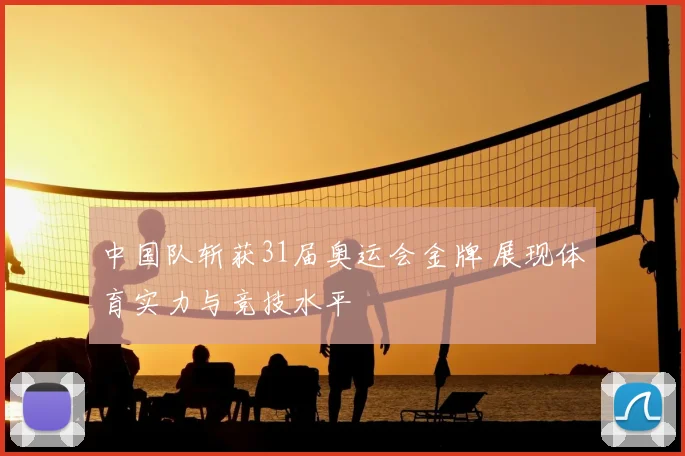 中国队斩获31届奥运会金牌 展现体育实力与竞技水平
